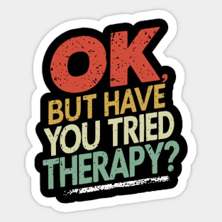 Funny Ok But Have You Tried Therapy Sticker